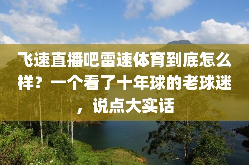 飞速直播吧雷速体育到底怎么样？一个看了十年球的老球迷，说点大实话