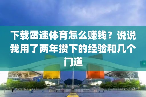 下载雷速体育怎么赚钱?说说我用了两年攒下的经验和几个门道