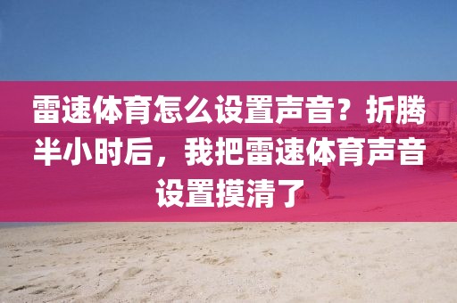 雷速体育怎么设置声音？折腾半小时后，我把雷速体育声音设置摸清了