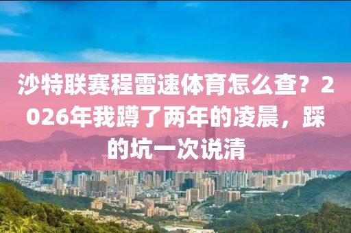 沙特联赛程雷速体育怎么查？2026年我蹲了两年的凌晨，踩的坑一次说清
