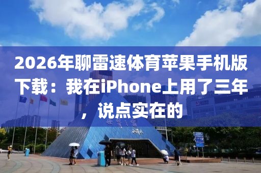 2026年聊雷速体育苹果手机版下载：我在iPhone上用了三年，说点实在的