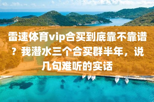 雷速体育vip合买到底靠不靠谱？我潜水三个合买群半年，说几句难听的实话