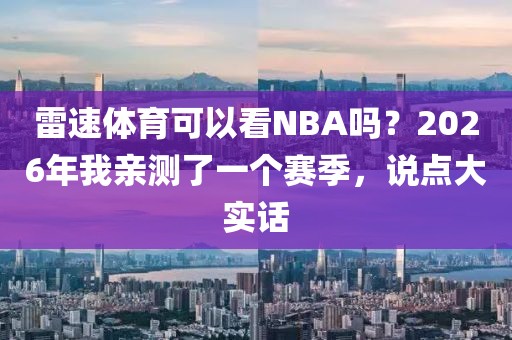 雷速体育可以看NBA吗？2026年我亲测了一个赛季，说点大实话