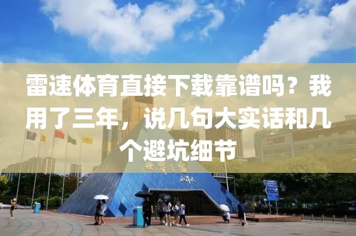 雷速体育直接下载靠谱吗？我用了三年，说几句大实话和几个避坑细节