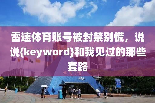雷速体育账号被封禁别慌，说说{keyword}和我见过的那些套路