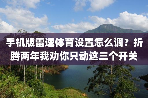 手机版雷速体育设置怎么调？折腾两年我劝你只动这三个开关