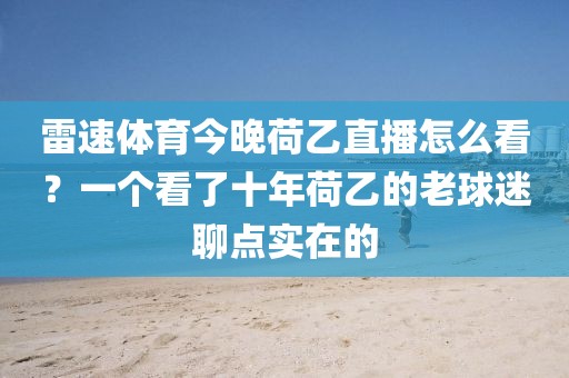 雷速体育今晚荷乙直播怎么看？一个看了十年荷乙的老球迷聊点实在的