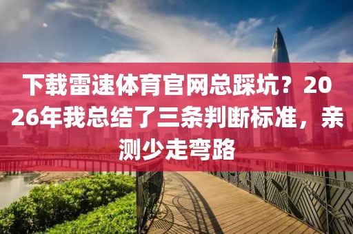 下载雷速体育官网总踩坑？2026年我总结了三条判断标准，亲测少走弯路