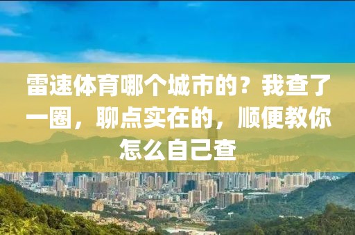 雷速体育哪个城市的？我查了一圈，聊点实在的，顺便教你怎么自己查