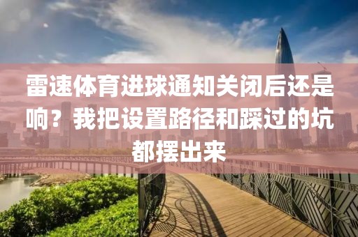 雷速体育进球通知关闭后还是响？我把设置路径和踩过的坑都摆出来