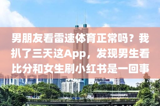 男朋友看雷速体育正常吗？我扒了三天这App，发现男生看比分和女生刷小红书是一回事