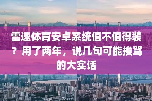 雷速体育安卓系统值不值得装？用了两年，说几句可能挨骂的大实话